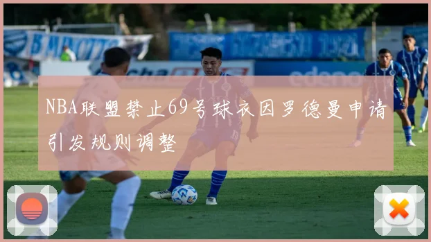 NBA联盟禁止69号球衣因罗德曼申请引发规则调整