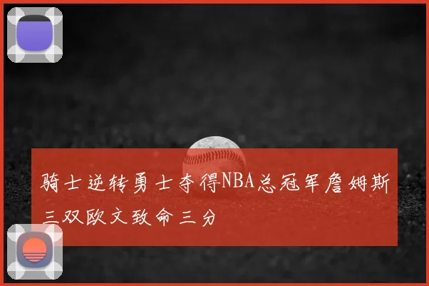 骑士逆转勇士夺得NBA总冠军詹姆斯三双欧文致命三分