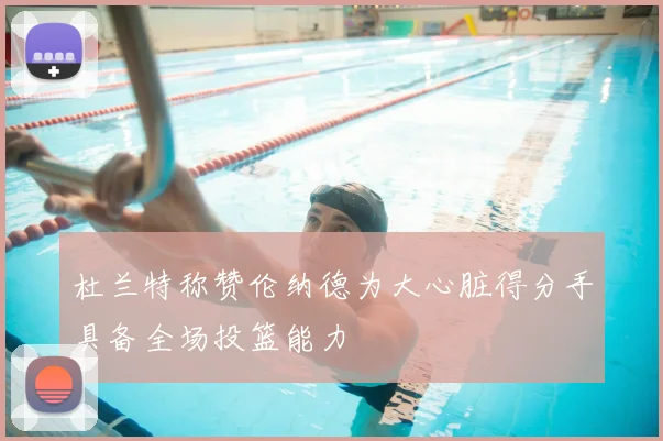 杜兰特称赞伦纳德为大心脏得分手具备全场投篮能力