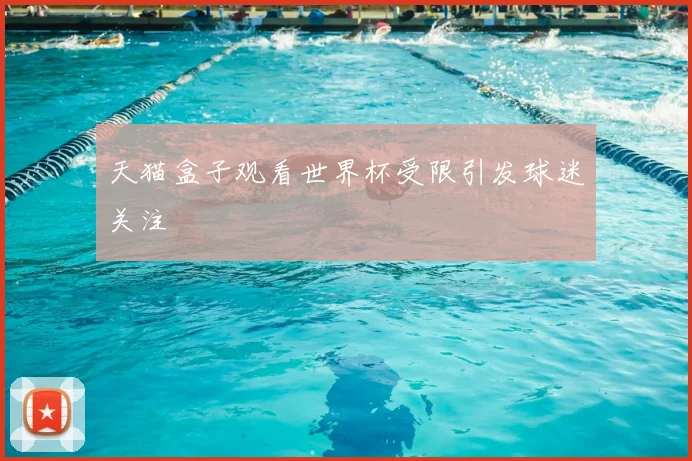 天猫盒子观看世界杯受限引发球迷关注