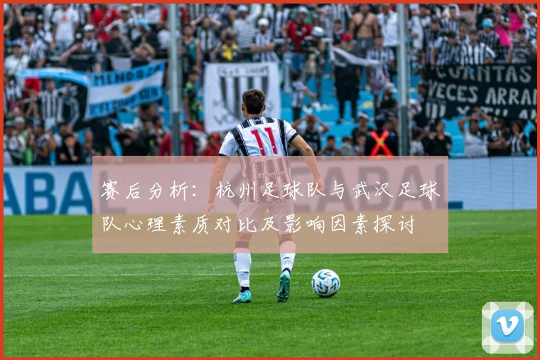 赛后分析:杭州足球队与武汉足球队心理素质对比及影响因素探讨
