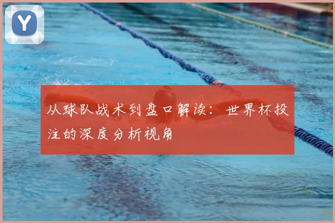 从球队战术到盘口解读:世界杯投注的深度分析视角