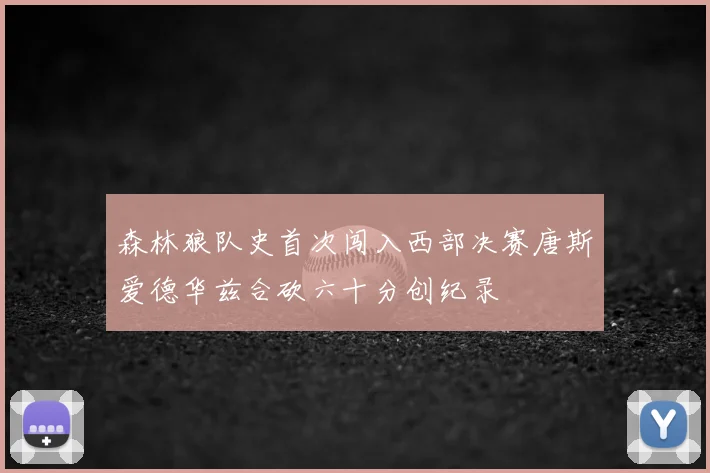 森林狼队史首次闯入西部决赛唐斯爱德华兹合砍六十分创纪录