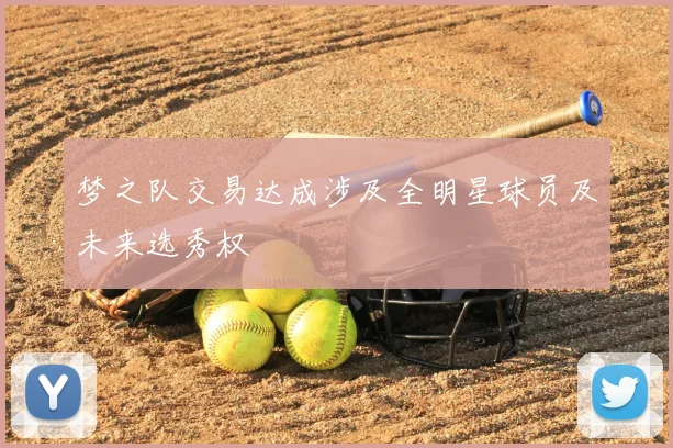 梦之队交易达成涉及全明星球员及未来选秀权