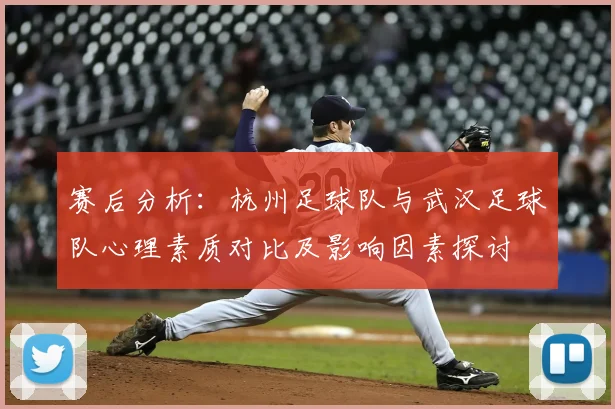 赛后分析:杭州足球队与武汉足球队心理素质对比及影响因素探讨
