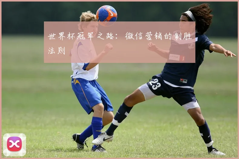 世界杯冠军之路:微信营销的制胜法则