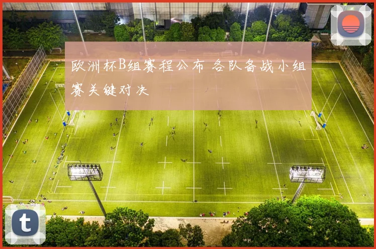 欧洲杯B组赛程公布 各队备战小组赛关键对决