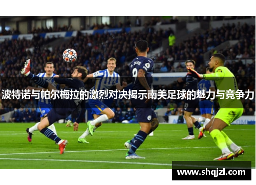 波特诺与帕尔梅拉的激烈对决揭示南美足球的魅力与竞争力