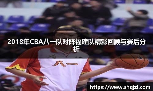 2018年CBA八一队对阵福建队精彩回顾与赛后分析