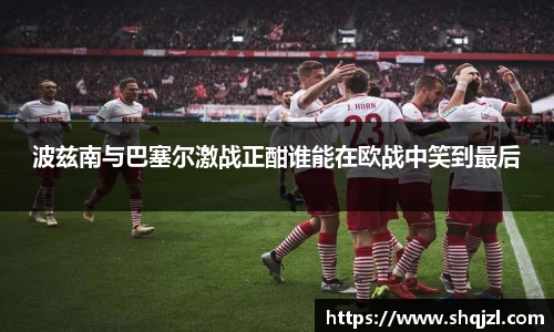 波兹南与巴塞尔激战正酣谁能在欧战中笑到最后