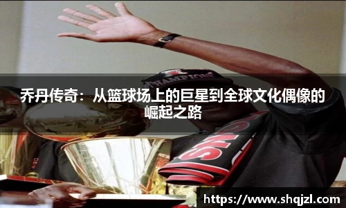 乔丹传奇：从篮球场上的巨星到全球文化偶像的崛起之路
