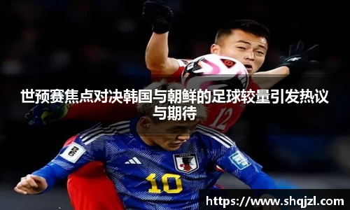 世预赛焦点对决韩国与朝鲜的足球较量引发热议与期待