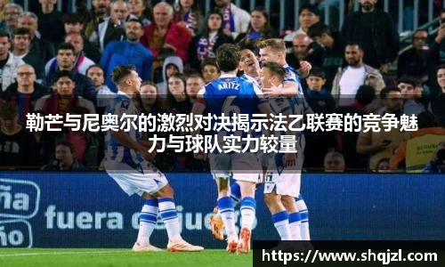 勒芒与尼奥尔的激烈对决揭示法乙联赛的竞争魅力与球队实力较量