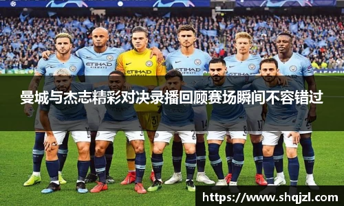 曼城与杰志精彩对决录播回顾赛场瞬间不容错过