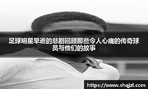 足球明星早逝的悲剧回顾那些令人心痛的传奇球员与他们的故事