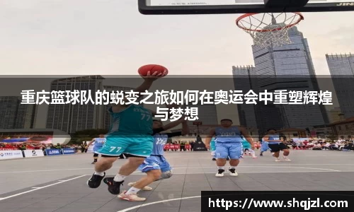 重庆篮球队的蜕变之旅如何在奥运会中重塑辉煌与梦想