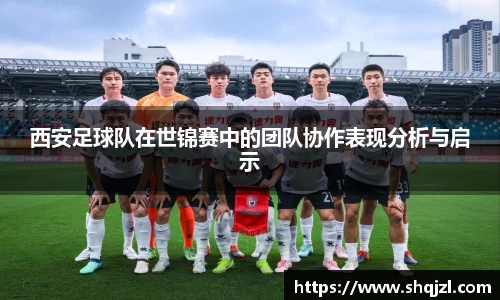 西安足球队在世锦赛中的团队协作表现分析与启示
