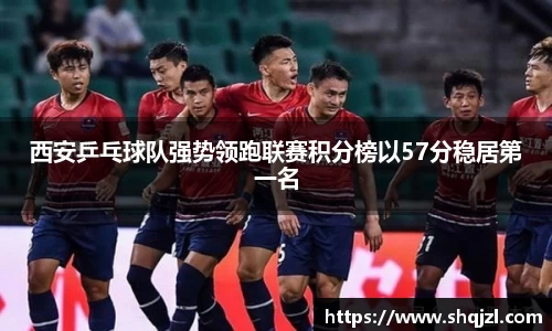 西安乒乓球队强势领跑联赛积分榜以57分稳居第一名