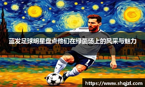 蓝发足球明星盘点他们在绿茵场上的风采与魅力