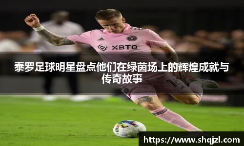 泰罗足球明星盘点他们在绿茵场上的辉煌成就与传奇故事