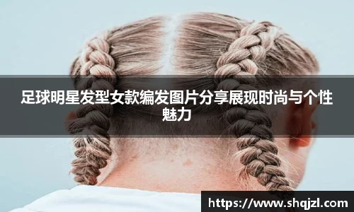 足球明星发型女款编发图片分享展现时尚与个性魅力