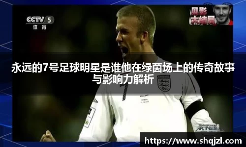 永远的7号足球明星是谁他在绿茵场上的传奇故事与影响力解析